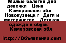 Милые балетки для девочки › Цена ­ 350 - Кемеровская обл., Новокузнецк г. Дети и материнство » Детская одежда и обувь   . Кемеровская обл.